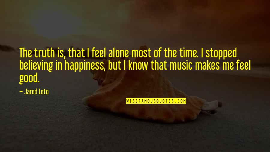 Feel Good Music Quotes By Jared Leto: The truth is, that I feel alone most