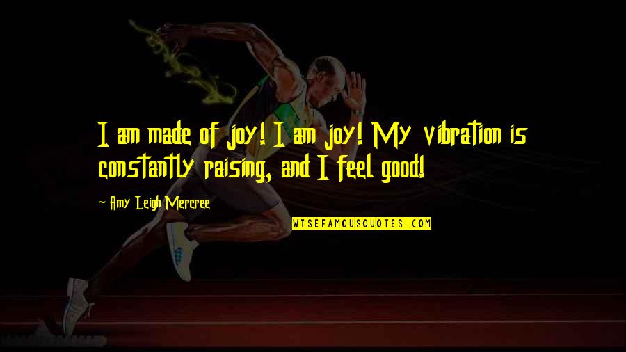 Feel Good Quotes Quotes By Amy Leigh Mercree: I am made of joy! I am joy!