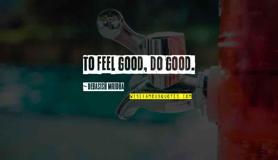 Feel Good Quotes Quotes By Debasish Mridha: To feel good, do good.