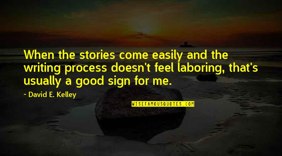 Feel Good Stories Quotes By David E. Kelley: When the stories come easily and the writing
