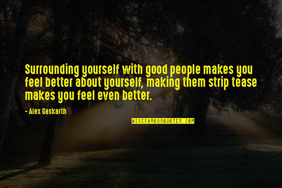 Feel Good With You Quotes By Alex Gaskarth: Surrounding yourself with good people makes you feel Feel Good With You Quotes By Alex Gaskarth: Surrounding yourself with good people makes you feel