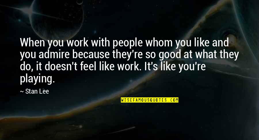 Feel Good With You Quotes By Stan Lee: When you work with people whom you like Feel Good With You Quotes By Stan Lee: When you work with people whom you like