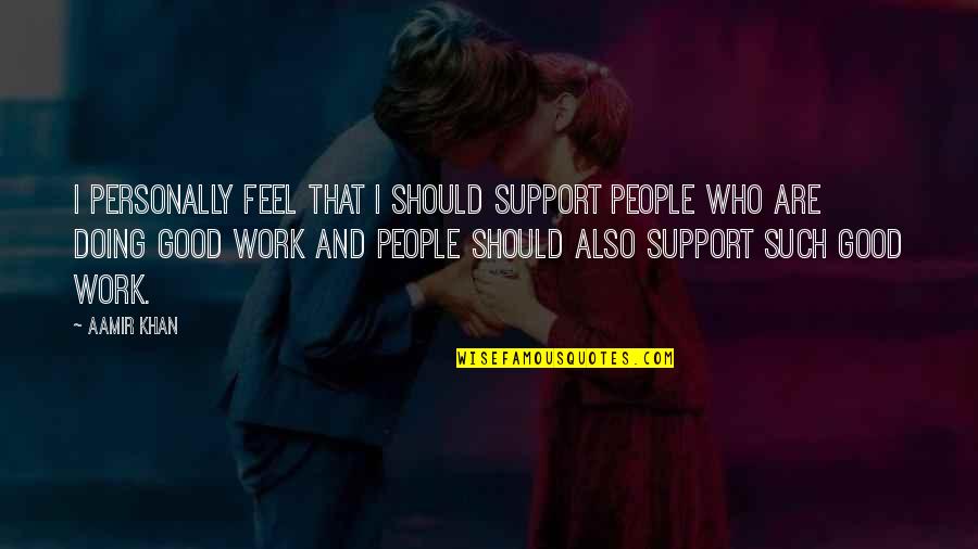 Feel Good Work Quotes By Aamir Khan: I personally feel that I should support people Feel Good Work Quotes By Aamir Khan: I personally feel that I should support people