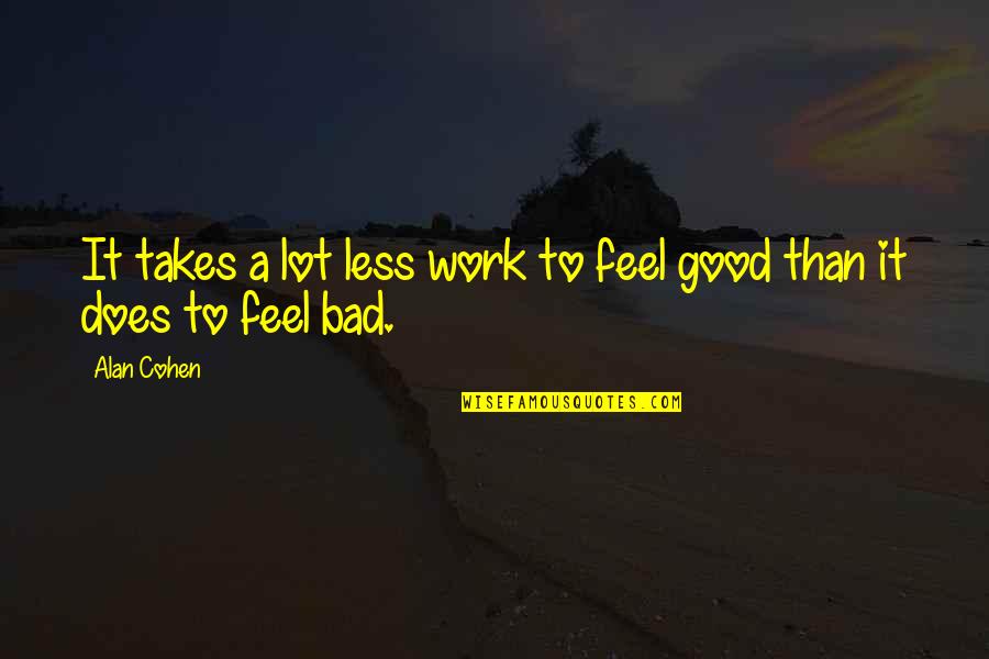 Feel Good Work Quotes By Alan Cohen: It takes a lot less work to feel