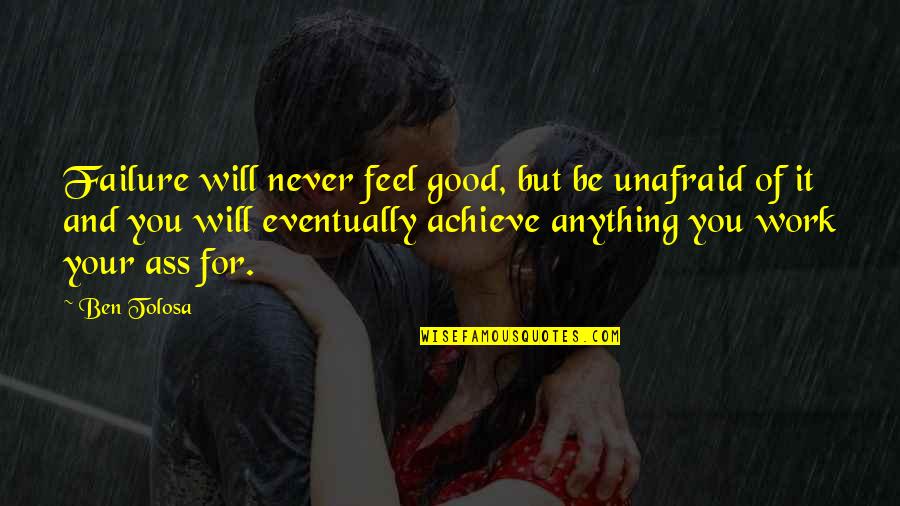 Feel Good Work Quotes By Ben Tolosa: Failure will never feel good, but be unafraid Feel Good Work Quotes By Ben Tolosa: Failure will never feel good, but be unafraid