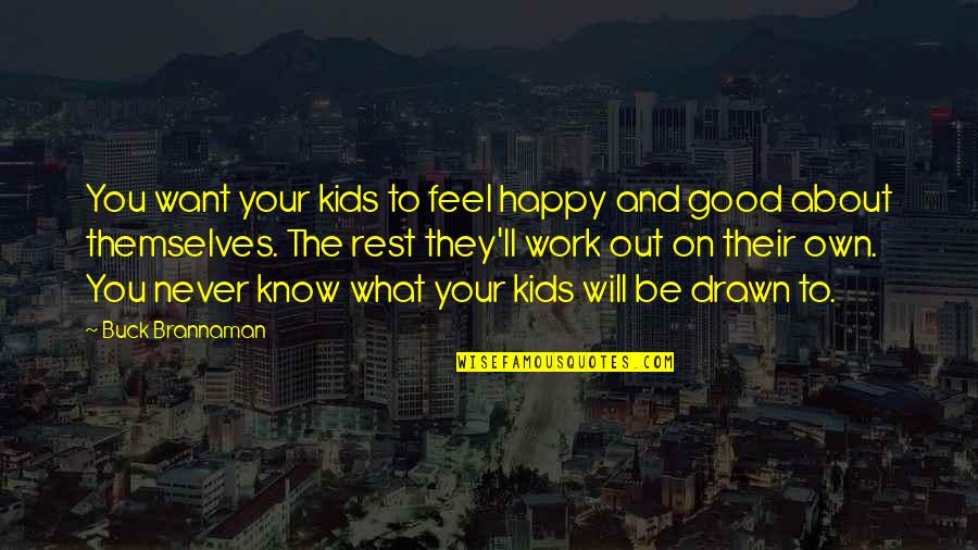 Feel Good Work Quotes By Buck Brannaman: You want your kids to feel happy and Feel Good Work Quotes By Buck Brannaman: You want your kids to feel happy and