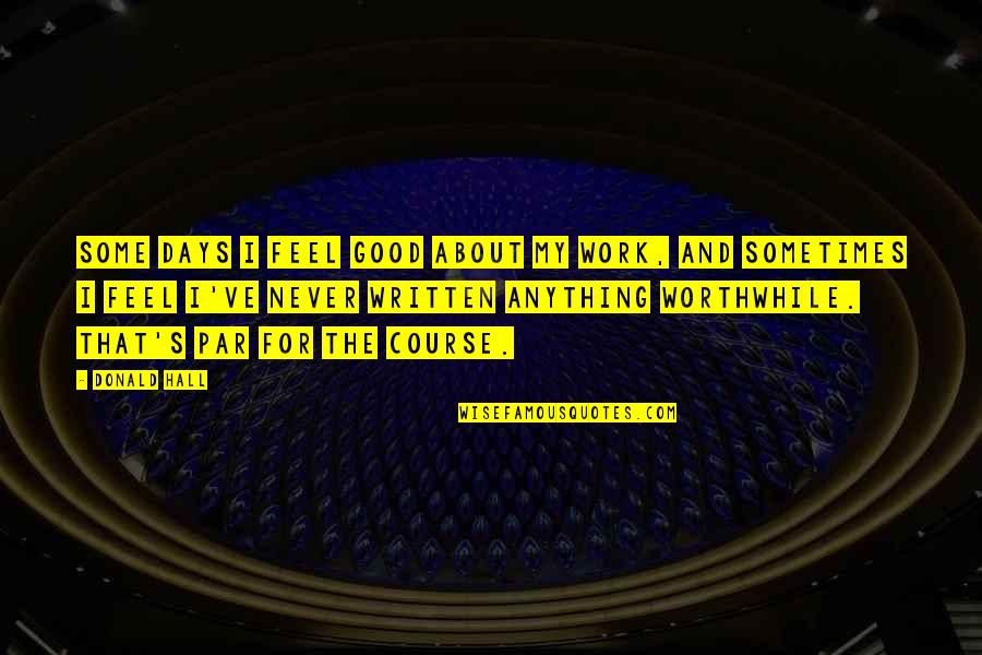 Feel Good Work Quotes By Donald Hall: Some days I feel good about my work, Feel Good Work Quotes By Donald Hall: Some days I feel good about my work,