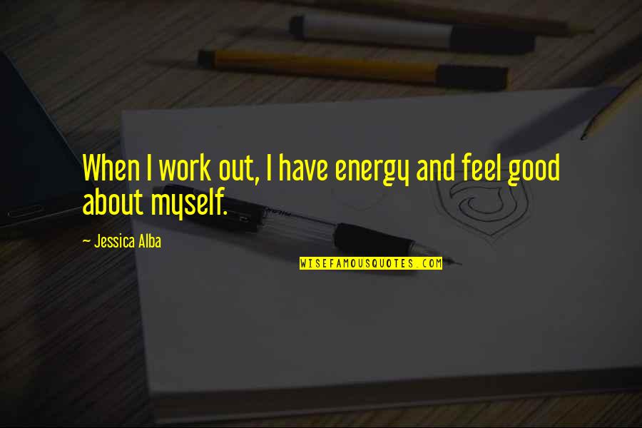 Feel Good Work Quotes By Jessica Alba: When I work out, I have energy and Feel Good Work Quotes By Jessica Alba: When I work out, I have energy and