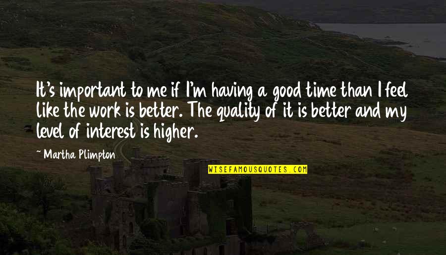 Feel Good Work Quotes By Martha Plimpton: It's important to me if I'm having a Feel Good Work Quotes By Martha Plimpton: It's important to me if I'm having a
