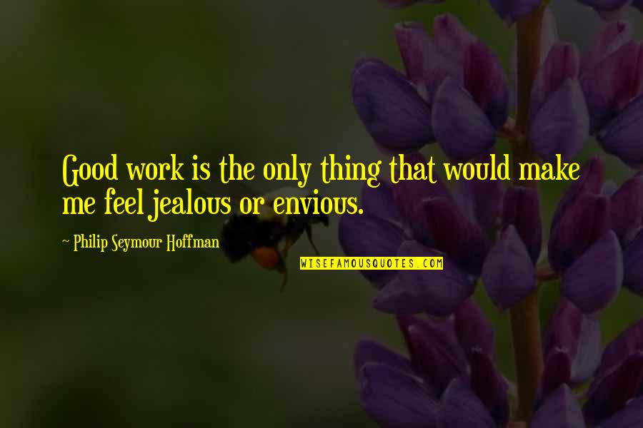 Feel Good Work Quotes By Philip Seymour Hoffman: Good work is the only thing that would Feel Good Work Quotes By Philip Seymour Hoffman: Good work is the only thing that would