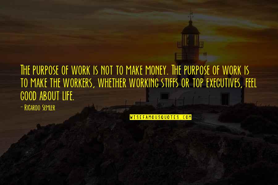 Feel Good Work Quotes By Ricardo Semler: The purpose of work is not to make Feel Good Work Quotes By Ricardo Semler: The purpose of work is not to make
