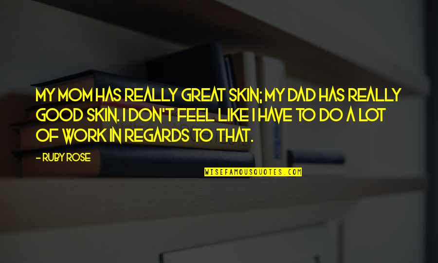Feel Good Work Quotes By Ruby Rose: My mom has really great skin; my dad Feel Good Work Quotes By Ruby Rose: My mom has really great skin; my dad