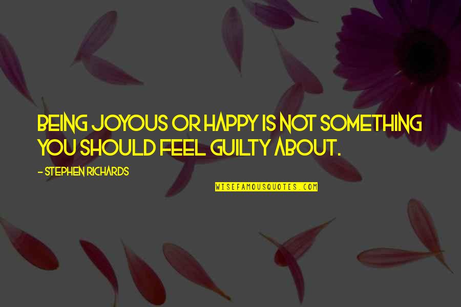 Feel Guilty Quotes Quotes By Stephen Richards: Being joyous or happy is not something you