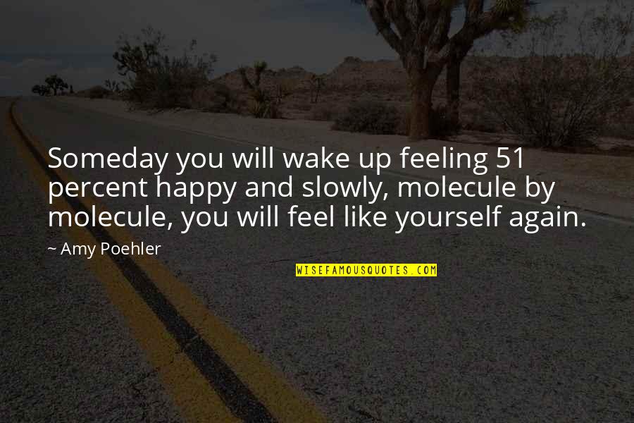 Feel Happy Again Quotes By Amy Poehler: Someday you will wake up feeling 51 percent