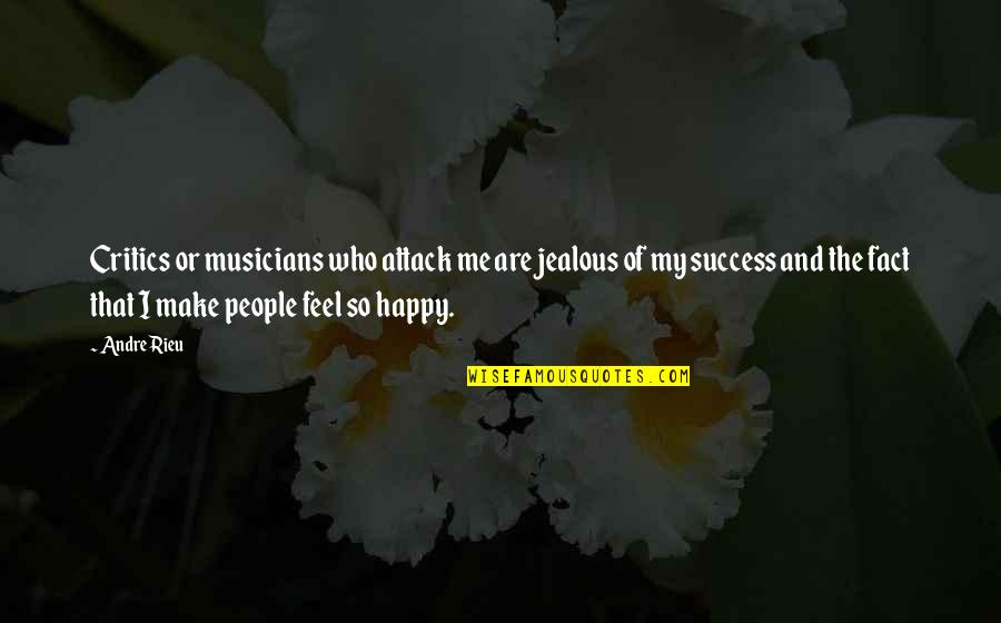 Feel Happy Now Quotes By Andre Rieu: Critics or musicians who attack me are jealous