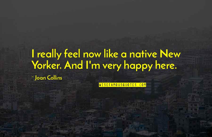 Feel Happy Now Quotes By Joan Collins: I really feel now like a native New