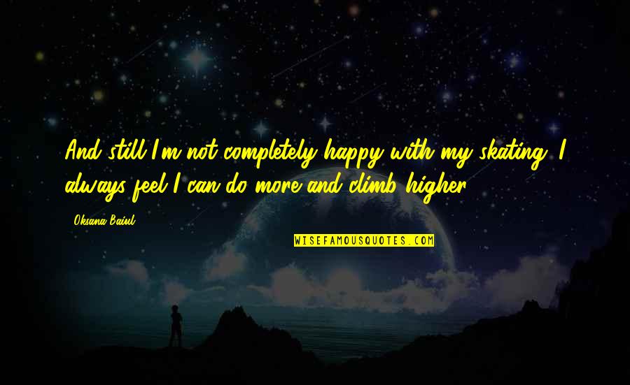 Feel Happy Now Quotes By Oksana Baiul: And still I'm not completely happy with my