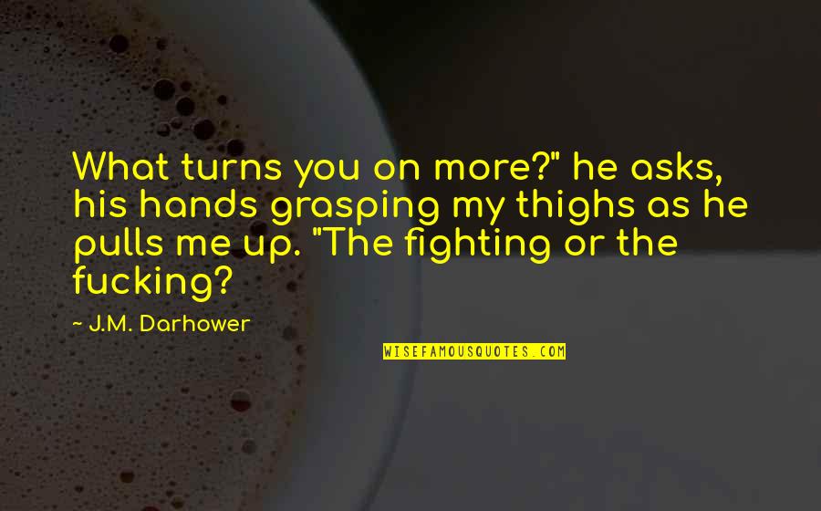 Feel Hurt Inside Quotes By J.M. Darhower: What turns you on more?" he asks, his Feel Hurt Inside Quotes By J.M. Darhower: What turns you on more?" he asks, his