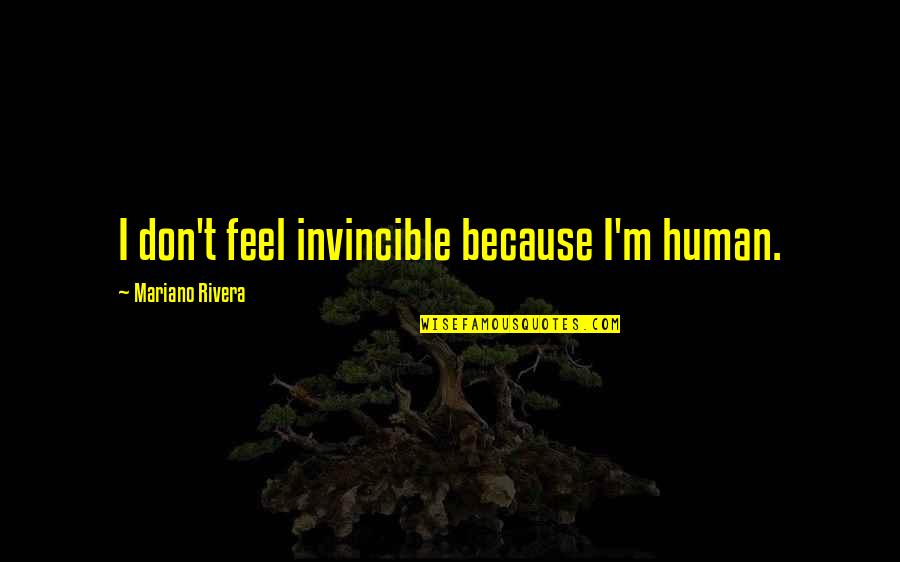 Feel Invincible Quotes By Mariano Rivera: I don't feel invincible because I'm human. Feel Invincible Quotes By Mariano Rivera: I don't feel invincible because I'm human.