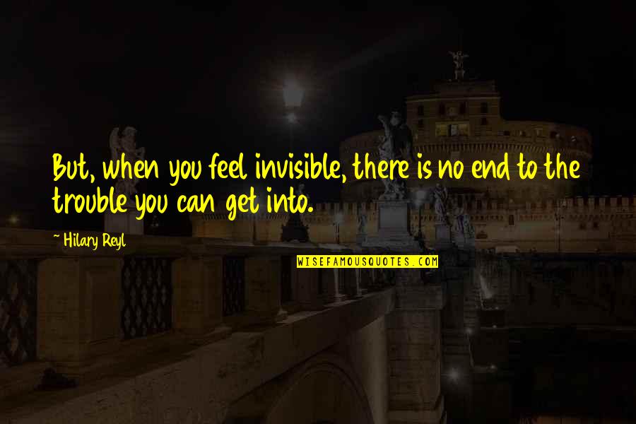Feel Invisible Quotes By Hilary Reyl: But, when you feel invisible, there is no