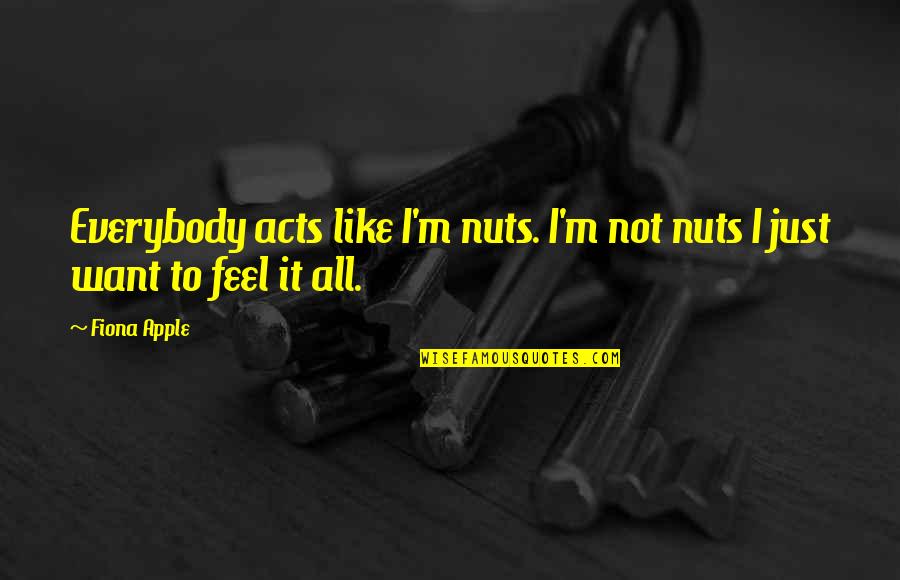 Feel It All Quotes By Fiona Apple: Everybody acts like I'm nuts. I'm not nuts