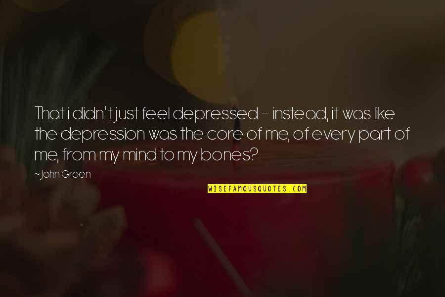 Feel It In My Bones Quotes By John Green: That i didn't just feel depressed - instead,
