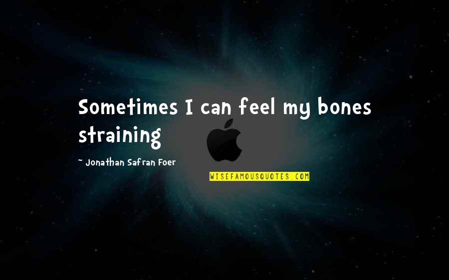 Feel It In My Bones Quotes By Jonathan Safran Foer: Sometimes I can feel my bones straining