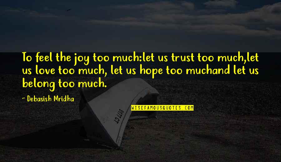 Feel Joy And Love Quotes By Debasish Mridha: To feel the joy too much:let us trust