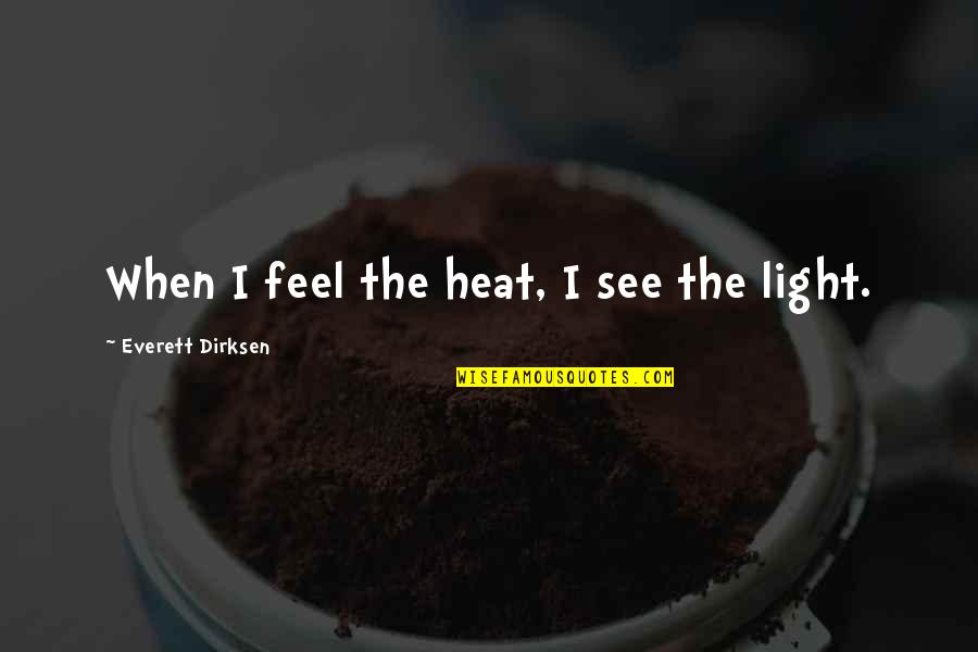 Feel Light Quotes By Everett Dirksen: When I feel the heat, I see the