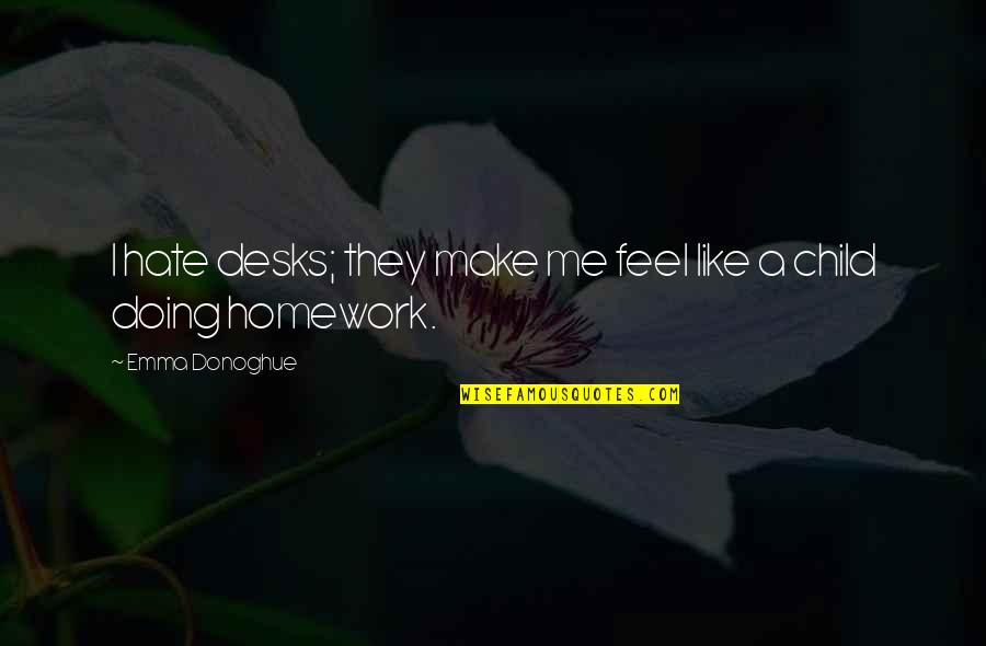 Feel Like Child Quotes By Emma Donoghue: I hate desks; they make me feel like