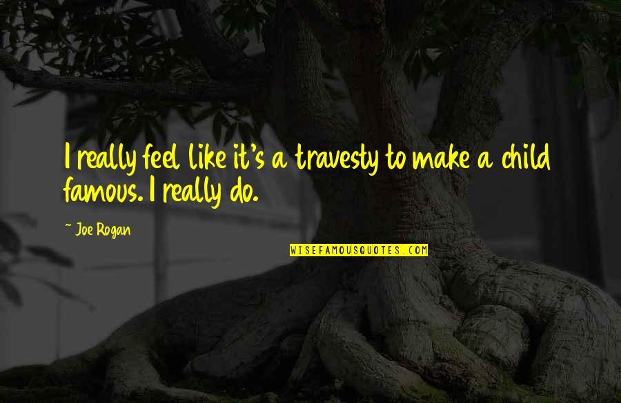 Feel Like Child Quotes By Joe Rogan: I really feel like it's a travesty to
