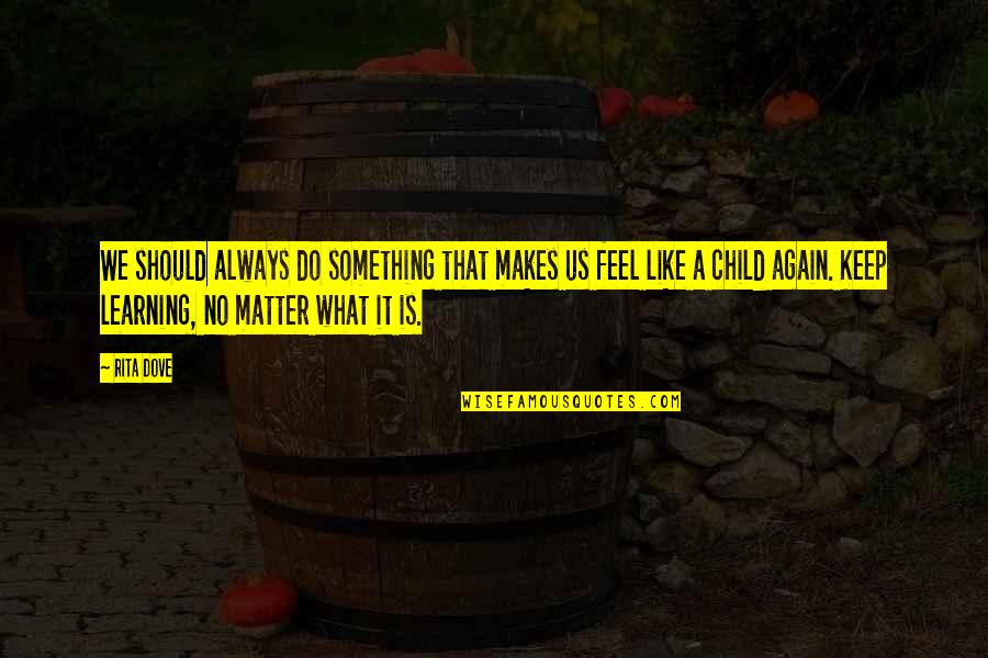 Feel Like Child Quotes By Rita Dove: We should always do something that makes us