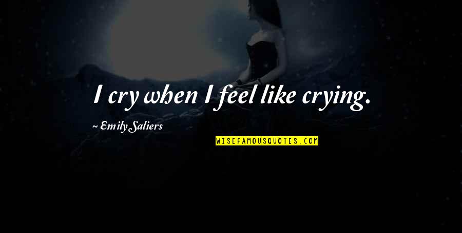 Feel Like Crying Quotes By Emily Saliers: I cry when I feel like crying.