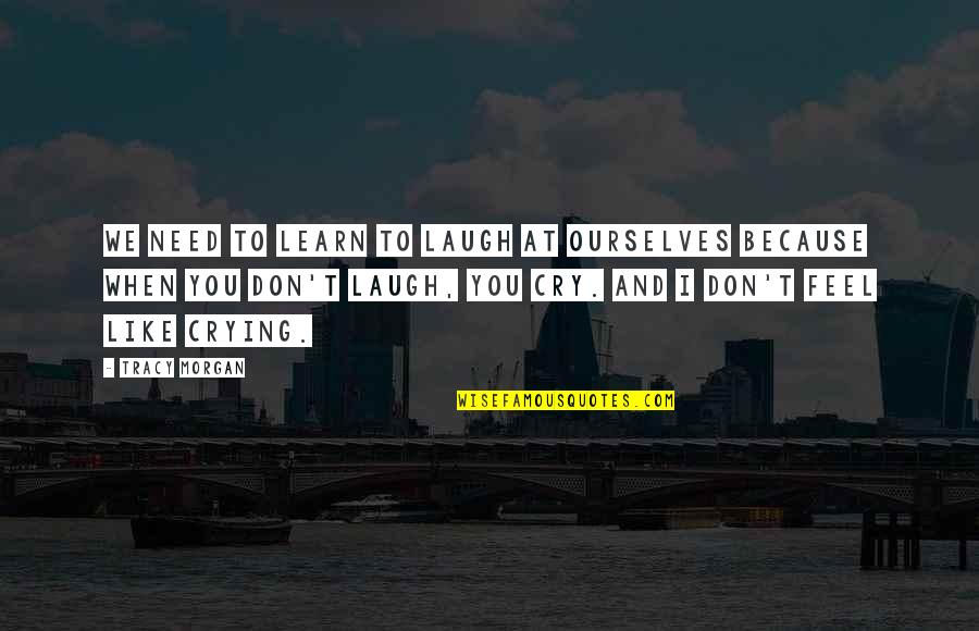 Feel Like Crying Quotes By Tracy Morgan: We need to learn to laugh at ourselves