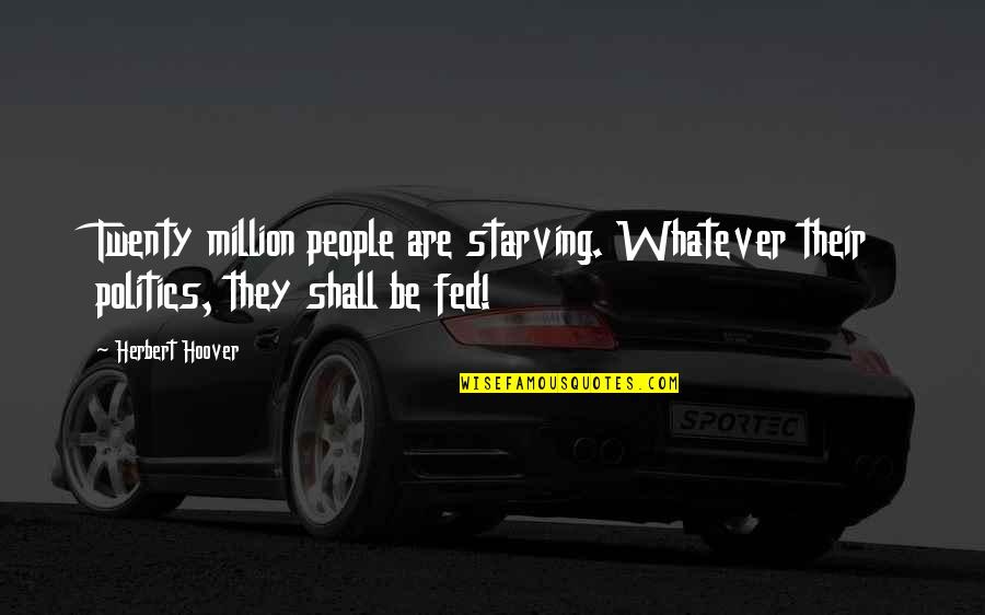 Feel Like Dead Quotes By Herbert Hoover: Twenty million people are starving. Whatever their politics,