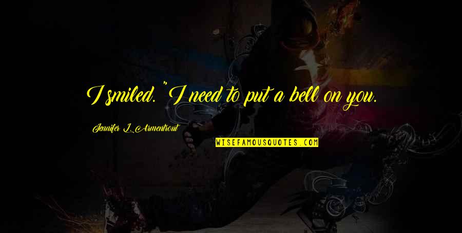 Feel Like Disappearing Quotes By Jennifer L. Armentrout: I smiled. "I need to put a bell Feel Like Disappearing Quotes By Jennifer L. Armentrout: I smiled. "I need to put a bell