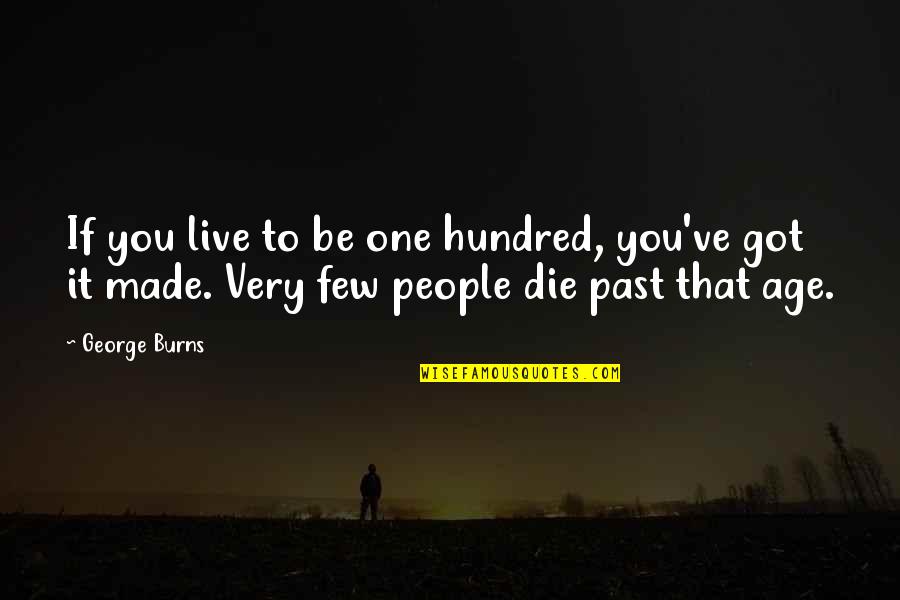 Feel Like Everyone Hates Me Quotes By George Burns: If you live to be one hundred, you've