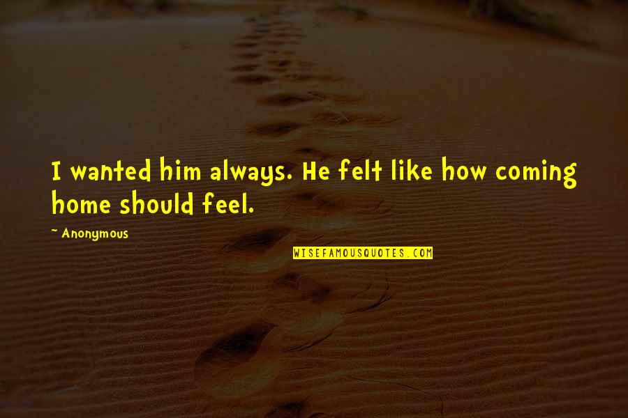 Feel Like Home Quotes By Anonymous: I wanted him always. He felt like how