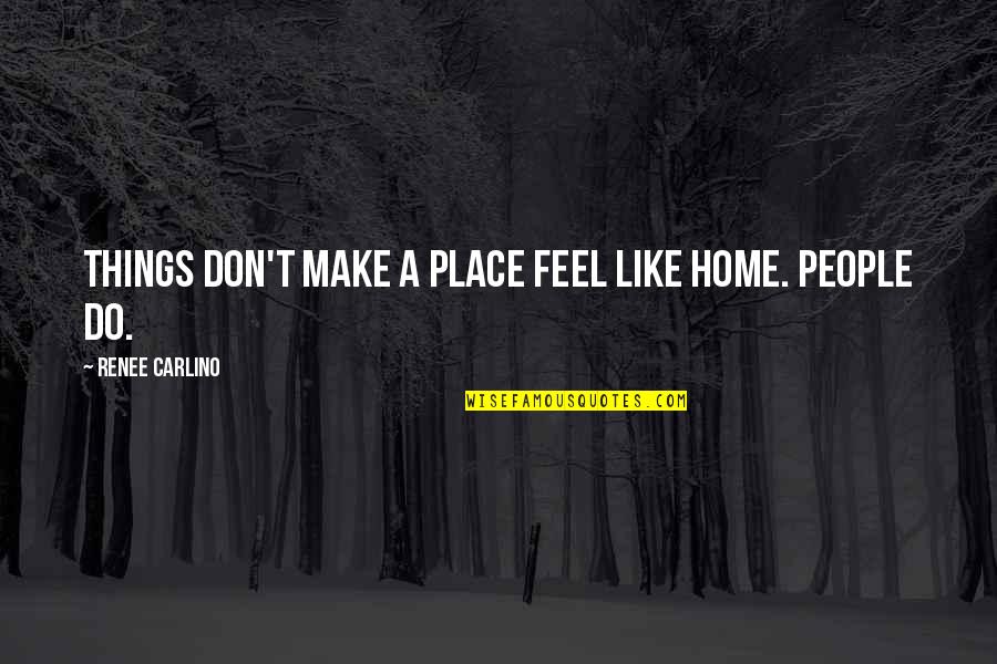 Feel Like Home Quotes By Renee Carlino: Things don't make a place feel like home.