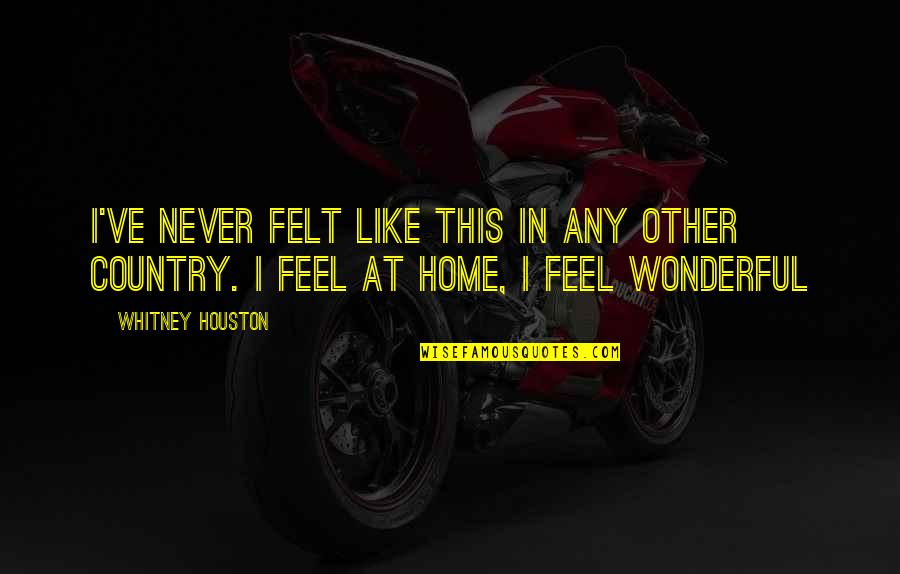 Feel Like Home Quotes By Whitney Houston: I've never felt like this in any other