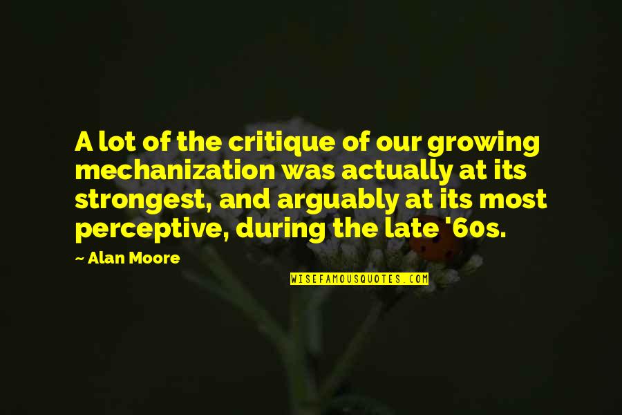 Feel Like I'm Losing Him Quotes By Alan Moore: A lot of the critique of our growing Feel Like I'm Losing Him Quotes By Alan Moore: A lot of the critique of our growing