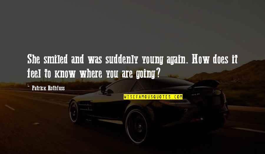 Feel Like I'm Losing Him Quotes By Patrick Rothfuss: She smiled and was suddenly young again. How Feel Like I'm Losing Him Quotes By Patrick Rothfuss: She smiled and was suddenly young again. How