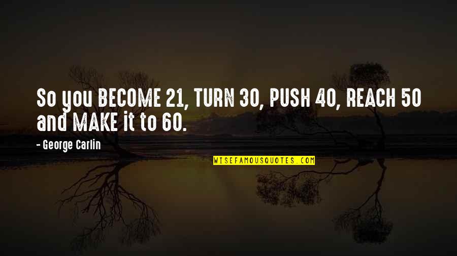 Feel Like Making Love To You Quotes By George Carlin: So you BECOME 21, TURN 30, PUSH 40,