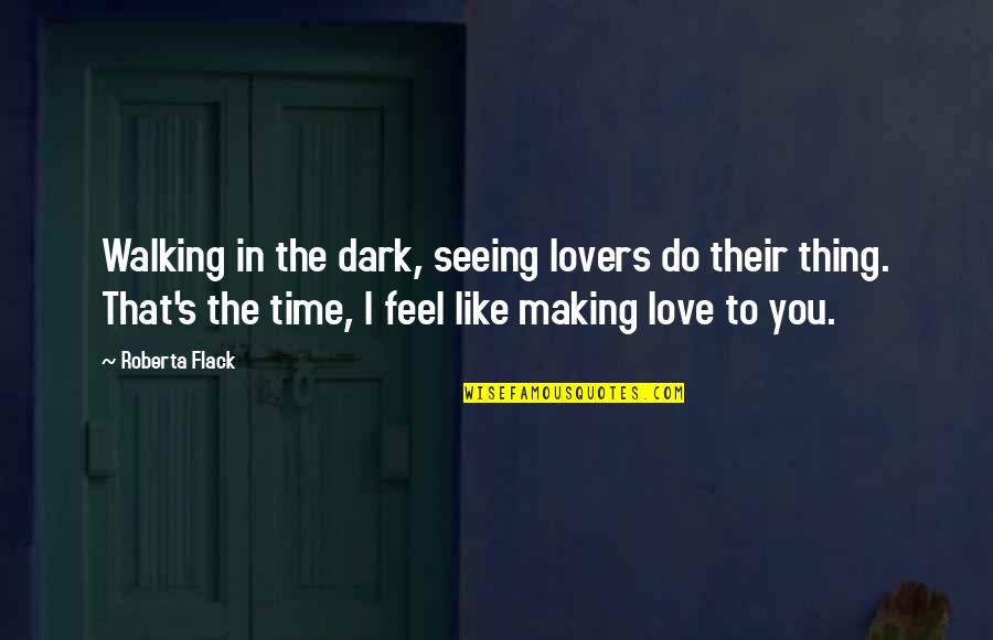 Feel Like Making Love To You Quotes By Roberta Flack: Walking in the dark, seeing lovers do their
