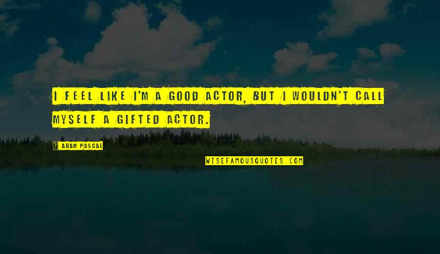 Feel Like Myself Quotes By Adam Pascal: I feel like I'm a good actor, but