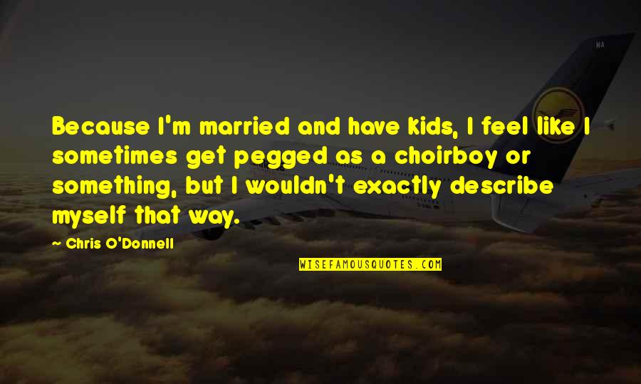 Feel Like Myself Quotes By Chris O'Donnell: Because I'm married and have kids, I feel