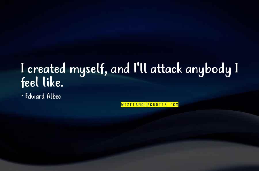 Feel Like Myself Quotes By Edward Albee: I created myself, and I'll attack anybody I
