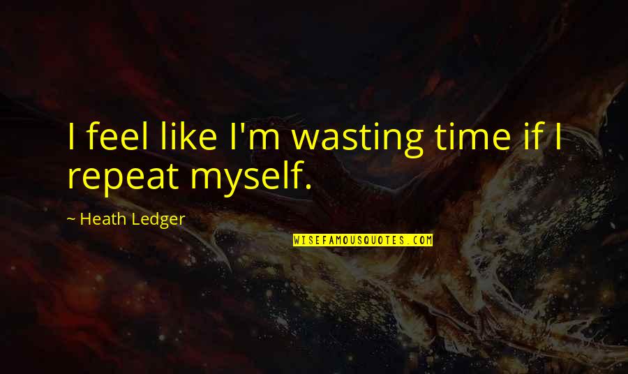 Feel Like Myself Quotes By Heath Ledger: I feel like I'm wasting time if I