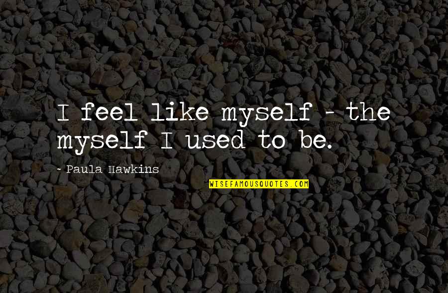 Feel Like Myself Quotes By Paula Hawkins: I feel like myself - the myself I