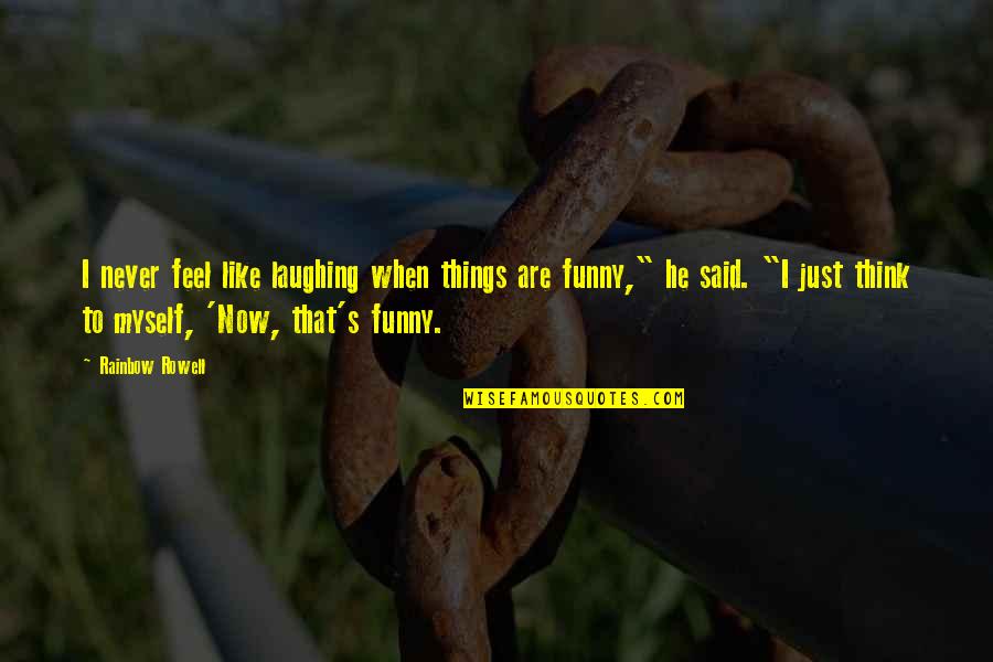 Feel Like Myself Quotes By Rainbow Rowell: I never feel like laughing when things are